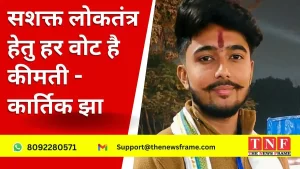 सशक्त लोकतंत्र हेतु हर वोट है कीमती- कार्तिक झा 5 सशक्त लोकतंत्र हेतु हर वोट है कीमती- कार्तिक झा