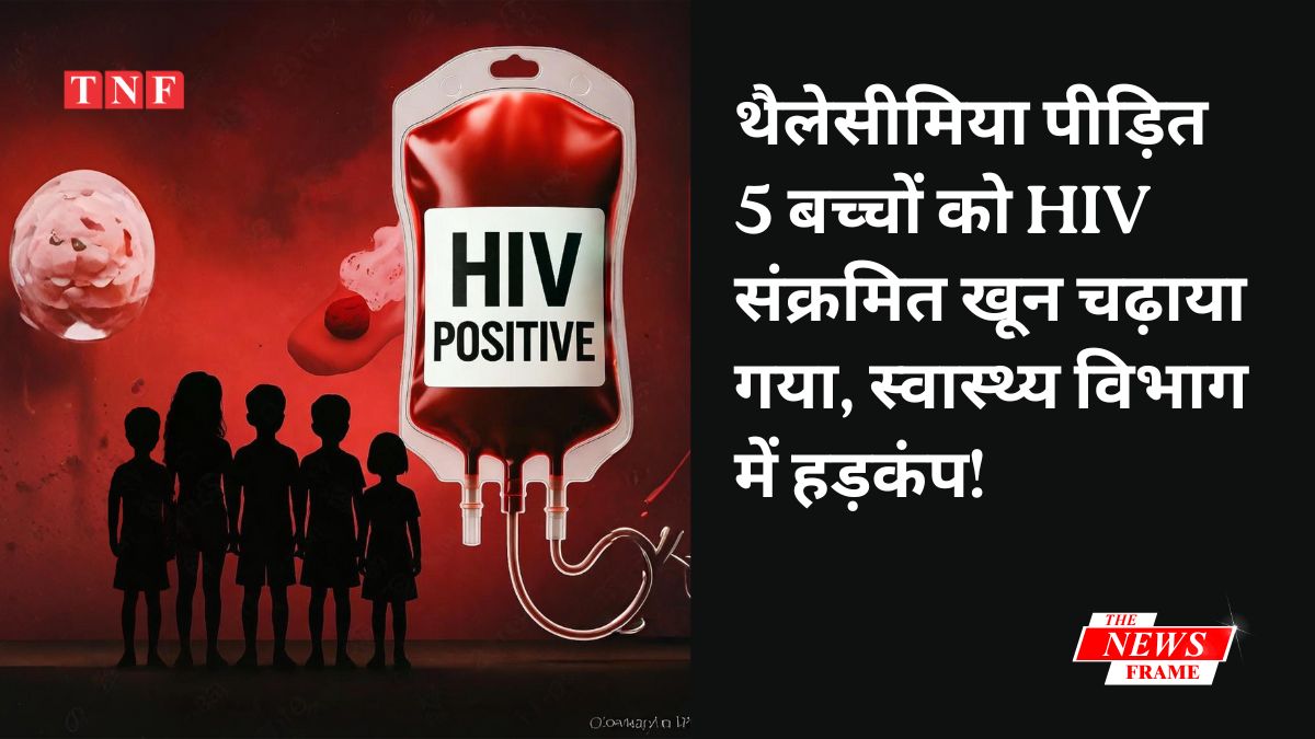 थैलेसीमिया पीड़ित 5 बच्चों को एचआईवी संक्रमित खून चढ़ाया गया, स्वास्थ्य विभाग में हड़कंप!
