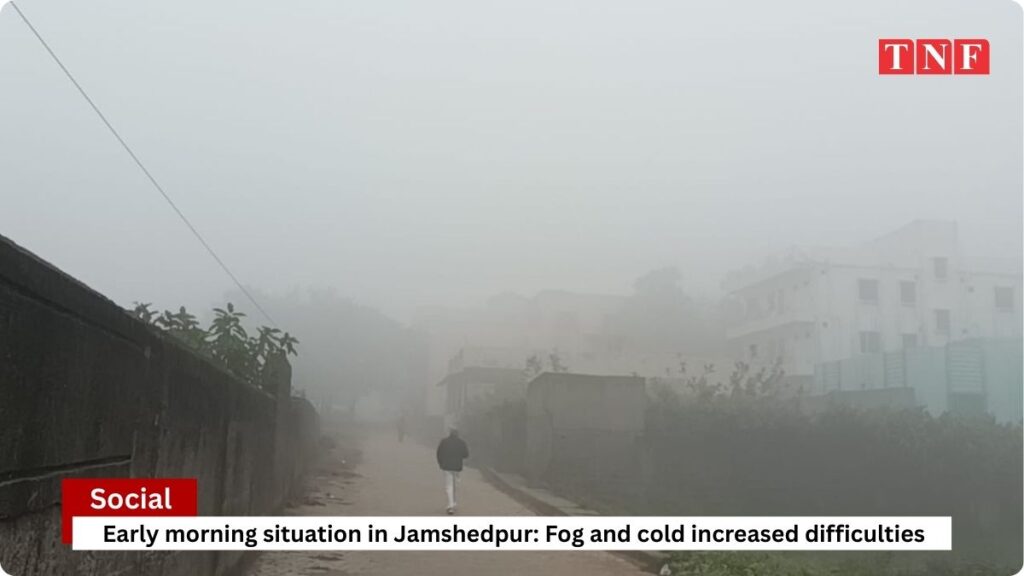 सुबह - सुबह जमशेदपुर का हाल: कुहासा और ठंड ने बढ़ाई मुश्किलें 4 THE NEWS FRAME