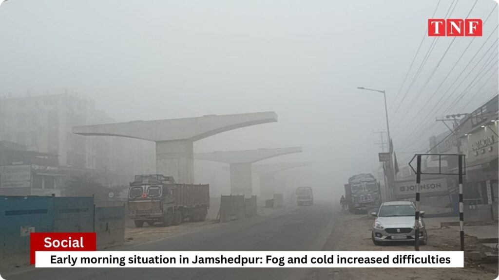 सुबह - सुबह जमशेदपुर का हाल: कुहासा और ठंड ने बढ़ाई मुश्किलें 3 THE NEWS FRAME