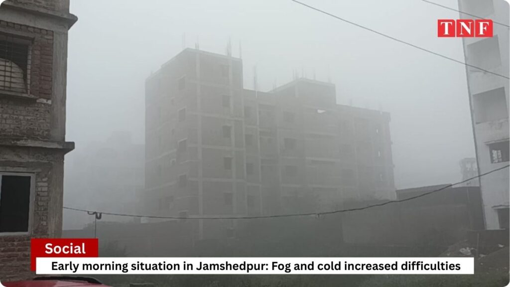 सुबह - सुबह जमशेदपुर का हाल: कुहासा और ठंड ने बढ़ाई मुश्किलें 2 THE NEWS FRAME