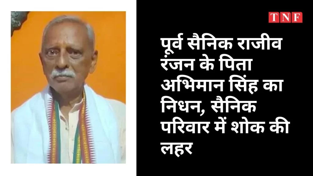 पूर्व सैनिक राजीव रंजन के पिता अभिमान सिंह का निधन, सैनिक परिवार में शोक की लहर 5 THE NEWS FRAME