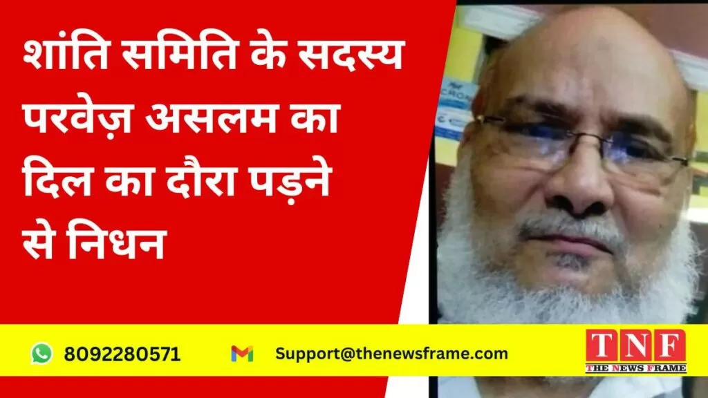 Peace Committee member Parvez Aslam dies of heart attack: शांति समिति के सदस्य परवेज़ असलम का दिल का दौरा पड़ने से निधन 4 शांति समिति के सदस्य परवेज़ असलम का दिल का दौरा पड़ने से निधन