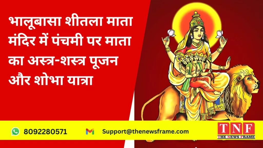 भालूबासा शीतला माता मंदिर में आज पंचमी पर माता का अस्त्र शस्त्र का पूजन, निकलेगी शोभा यात्रा। 5 भालूबासा शीतला माता मंदिर में आज पंचमी पर माता का अस्त्र शस्त्र का पूजन, निकलेगी शोभा यात्रा।