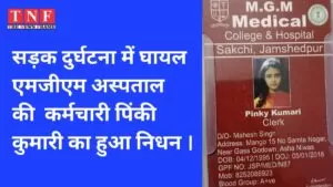 सड़क दुर्घटना में घायल एमजीएम अस्पताल की कर्मचारी पिंकी कुमारी का हुआ निधन । 5 एमजीएम
