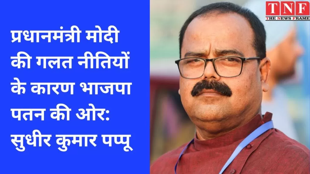 प्रधानमंत्री मोदी की गलत नीतियों के कारण भाजपा पतन की ओर: सुधीर कुमार पप्पू 4 प्रधानमंत्री