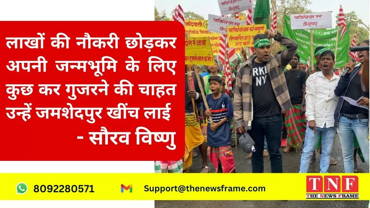 लाखों की नौकरी छोड़कर अपनी जन्मभूमि के लिए कुछ कर गुजरने की चाहत उन्हें जमशेदपुर खींच लाई - सौरव विष्णु