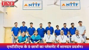 एनटीटीएफ के 9 छात्रों का प्लेसमेंट में शानदार प्रदर्शन। 4 एनटीटीएफ
