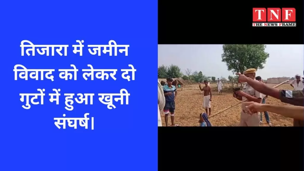 तिजारा में जमीन विवाद को लेकर दो गुटों में हुआ खूनी संघर्ष। 5 तिजारा