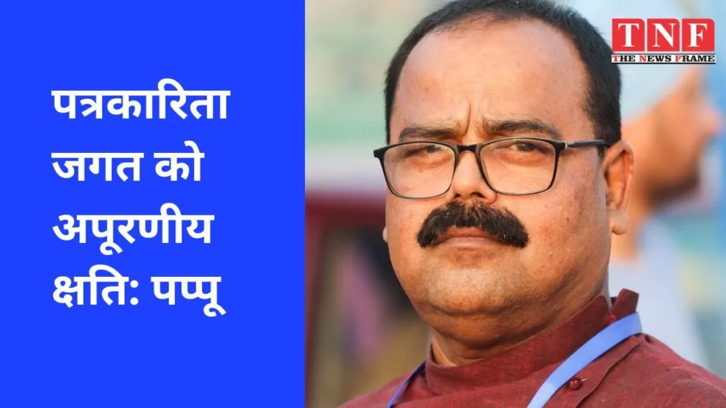 पत्रकारिता जगत को अपूरणीय क्षति: पप्पू 4 पत्रकारिता
