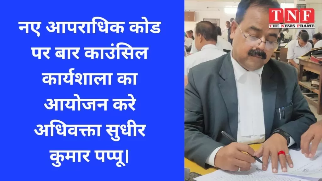 नए आपराधिक कोड पर बार काउंसिल कार्यशाला का आयोजन करे अधिवक्ता सुधीर कुमार पप्पू। 5 पप्पू