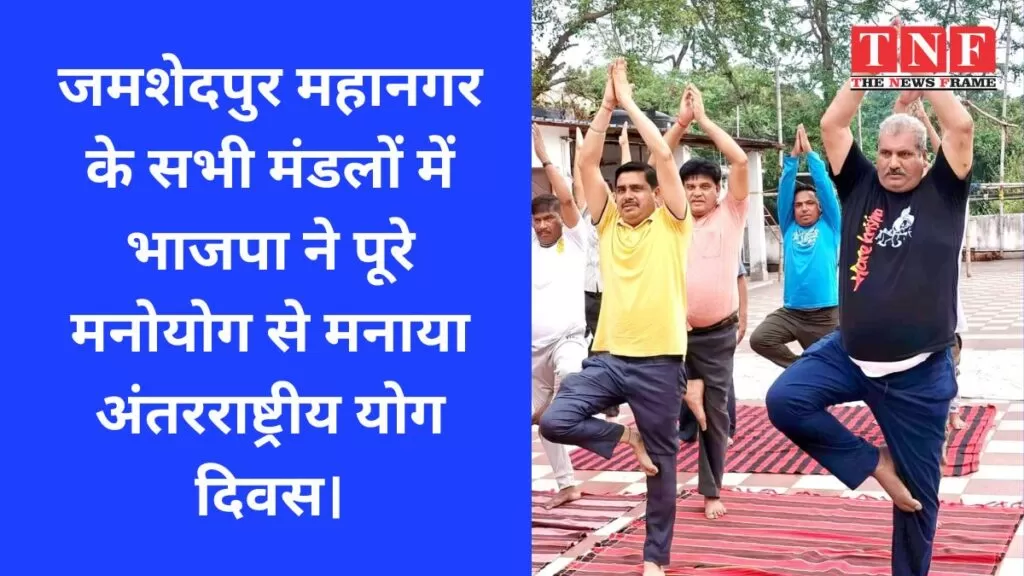 जमशेदपुर महानगर के सभी मंडलों में भाजपा ने पूरे मनोयोग से मनाया अंतरराष्ट्रीय योग दिवस। 4 भाजपा