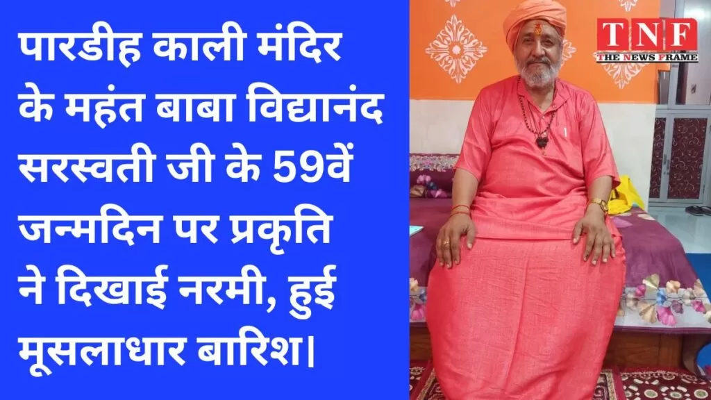 पारडीह काली मंदिर के महंत बाबा विद्यानंद सरस्वती जी के 59वें जन्मदिन पर प्रकृति ने दिखाई नरमी, हुई मूसलाधार बारिश। 5 विद्यानंद