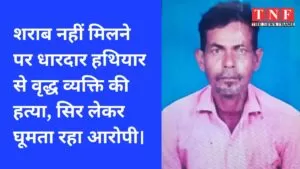 शराब नहीं मिलने पर धारदार हथियार से वृद्ध व्यक्ति की हत्या, सिर लेकर घूमता रहा आरोपी। 4 वृद्ध