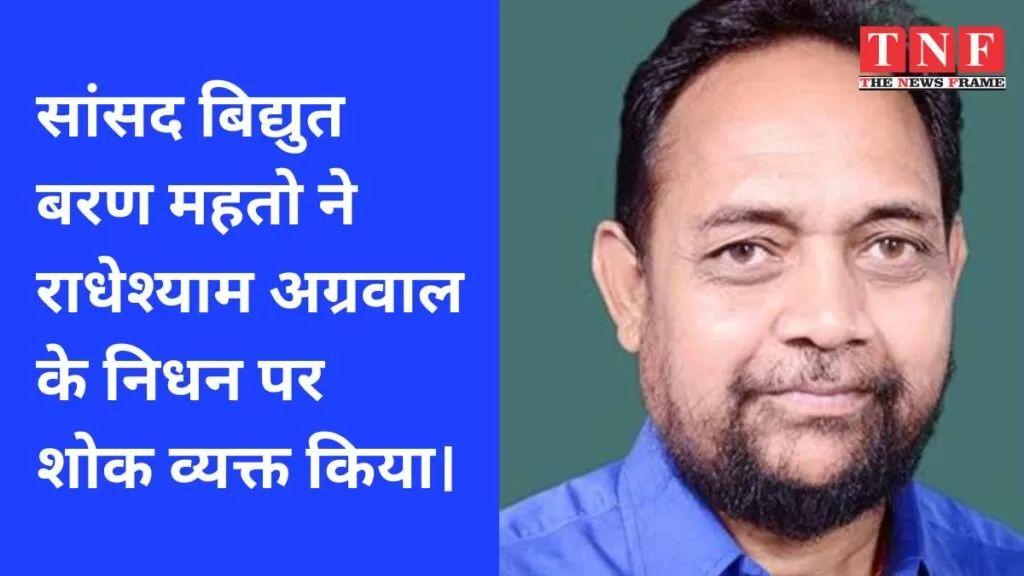 सांसद बिद्युत बरण महतो ने राधेश्याम अग्रवाल के निधन पर शोक व्यक्त किया। 5 सांसद
