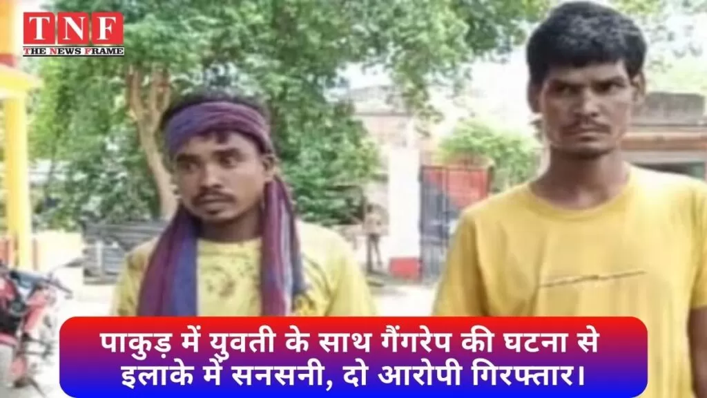 पाकुड़ में युवती के साथ गैंगरेप की घटना से इलाके में सनसनी, दो आरोपी गिरफ्तार। 5 पाकुड़