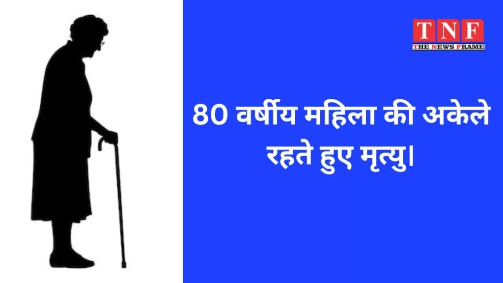 80 वर्षीय महिला की अकेले रहते हुए मृत्यु। 5 महिला