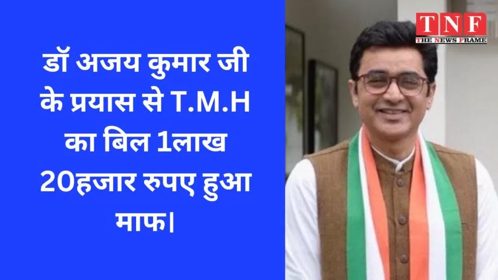 डॉ अजय कुमार जी के प्रयास से T.M.H का बिल 1लाख 20हजार रुपए हुआ माफ। 5 T.M.H