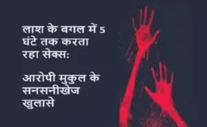 लाश के बगल में 5 घंटे तक करता रहा सेक्स: आरोपी मुकुल के सनसनीखेज खुलासे 5 लाश के बगल में 5 घंटे तक करता रहा सेक्स: आरोपी मुकुल के सनसनीखेज खुलासे