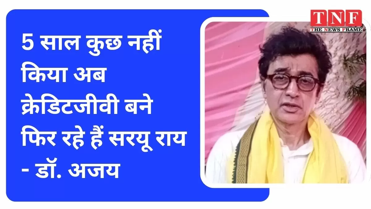5 साल कुछ नहीं किया अब क्रेडिटजीवी बने फिर रहे हैं सरयू राय - डॉ. अजय