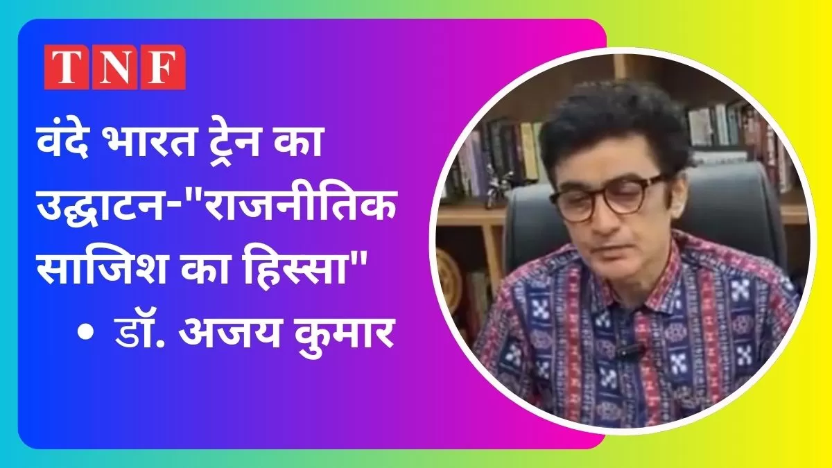 वंदे भारत ट्रेन के उद्घाटन पर डॉ. अजय कुमार का बड़ा बयान: 