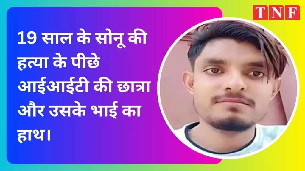 19 साल के सोनू की हत्या के पीछे आईआईटी की छात्रा और उसके भाई का हाथ। 5 THE NEWS FRAME