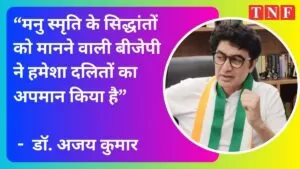 “मनु स्मृति के सिद्धांतों को मानने वाली बीजेपी ने हमेशा दलितों का अपमान किया है” – डॉ. अजय कुमार 4 THE NEWS FRAME