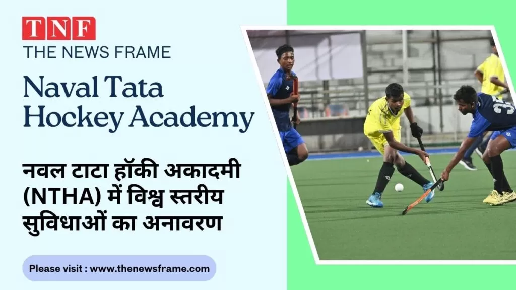 नवल टाटा हॉकी अकादमी (NTHA) में विश्व स्तरीय सुविधाओं का अनावरण 4 THE NEWS FRAME