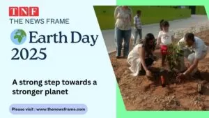 🌍 अर्थ डे 2025: शक्ति संपन्न ग्रह की ओर सशक्त कदम 4 THE NEWS FRAME
