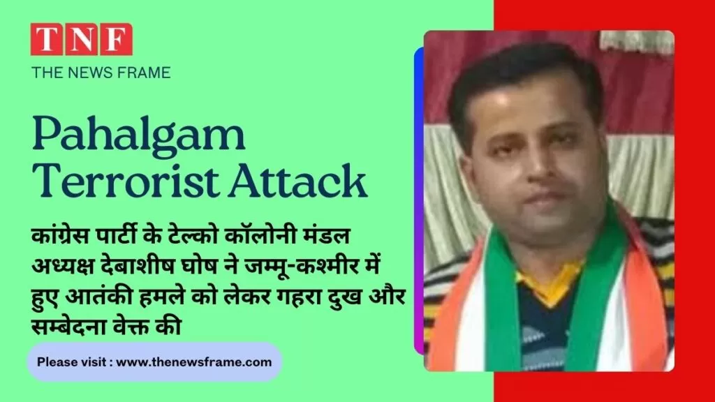 कांग्रेस पार्टी के टेल्को कॉलोनी मंडल अध्यक्ष देबाशीष घोष ने जम्मू-कश्मीर में हुए आतंकी हमले को लेकर गहरा दुख और सम्बेदना वेक्त की और कहा की.. 4 THE NEWS FRAME