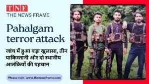 Pahalgam terror attack: जांच में हुआ बड़ा खुलासा, तीन पाकिस्तानी और दो स्थानीय आतंकियों की पहचान 5 THE NEWS FRAME