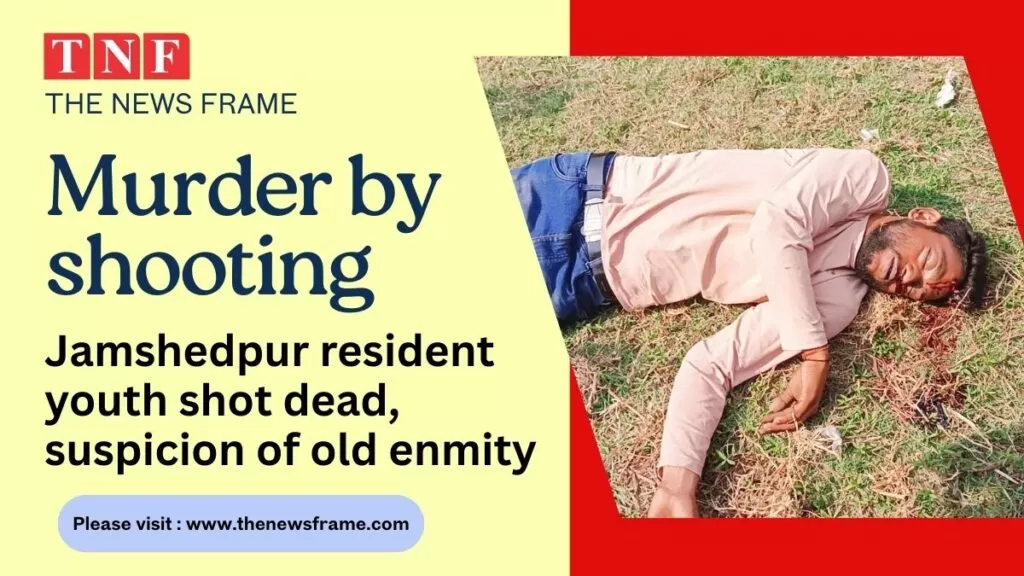 CRIME: जमशेदपुर में खड़िया बस्ती निवासी युवक की गोली मारकर हत्या, पुरानी रंजिश की आशंका 5 THE NEWS FRAME