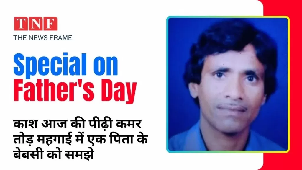 Special on Father's Day : काश आज की पीढ़ी कमर तोड़ महगाई में एक पिता के बेबसी को समझे 4 THE NEWS FRAME