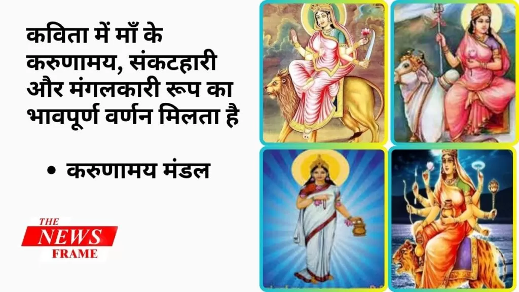कविता में माँ के करुणामय, संकटहारी और मंगलकारी रूप का भावपूर्ण वर्णन मिलता है- करुणामय मंडल 5 THE NEWS FRAME