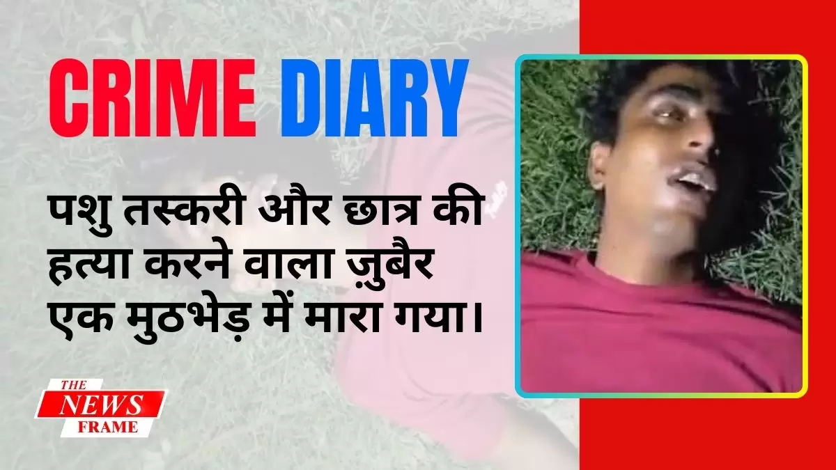 पशु तस्करी और छात्र की हत्या करने वाला ज़ुबैर एक मुठभेड़ में मारा गया।