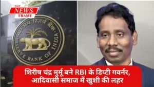 शिरीष चंद्र मुर्मू बने RBI के डिप्टी गवर्नर, आदिवासी समाज में खुशी की लहर 4 THE NEWS FRAME