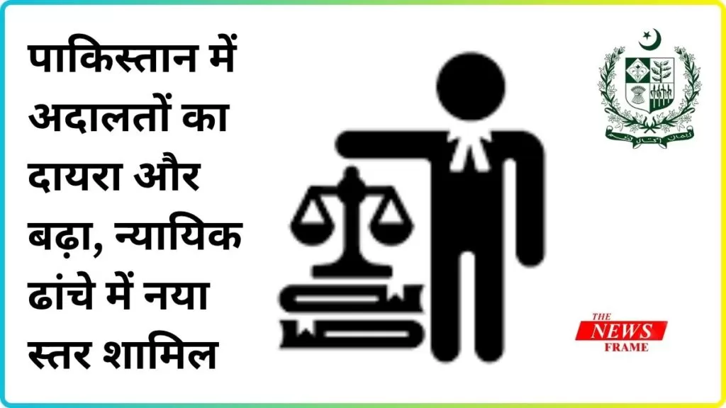 पाकिस्तान में अदालतों का दायरा और बढ़ा, न्यायिक ढांचे में नया स्तर शामिल 5 THE NEWS FRAME
