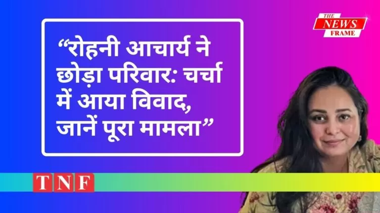 रोहनी आचार्य ने छोड़ा परिवार: चर्चा में आया विवाद, जानें पूरा मामला 10 रोहनी आचार्य ने छोड़ा परिवार: चर्चा में आया विवाद, जानें पूरा मामला