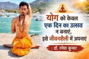 Yoga Day Special: योग को केवल एक दिन का उत्सव न बनाएं, इसे जीवनशैली में अपनाएं - डॉ. रमेश कुमार 4 THE NEWS FRAME