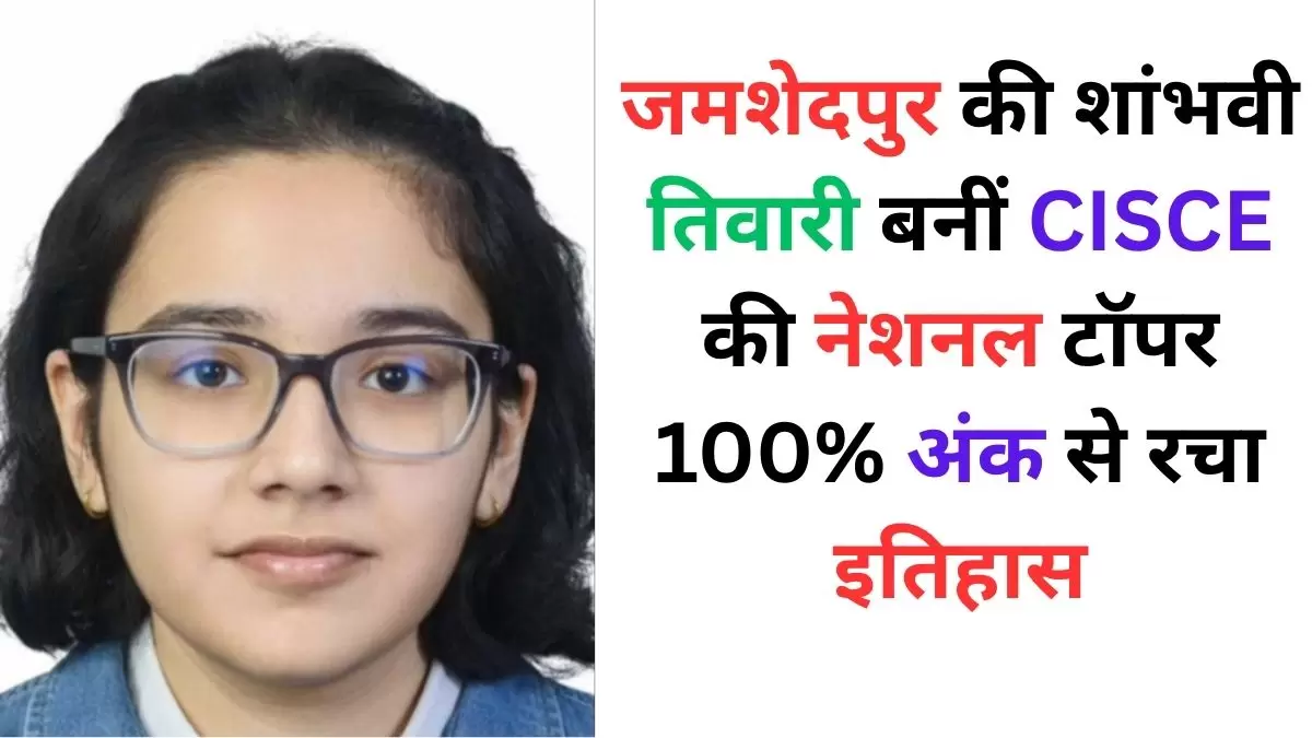 जमशेदपुर की शांभवी तिवारी बनीं CISCE की नेशनल टॉपर 100 अंक से रचा इतिहास