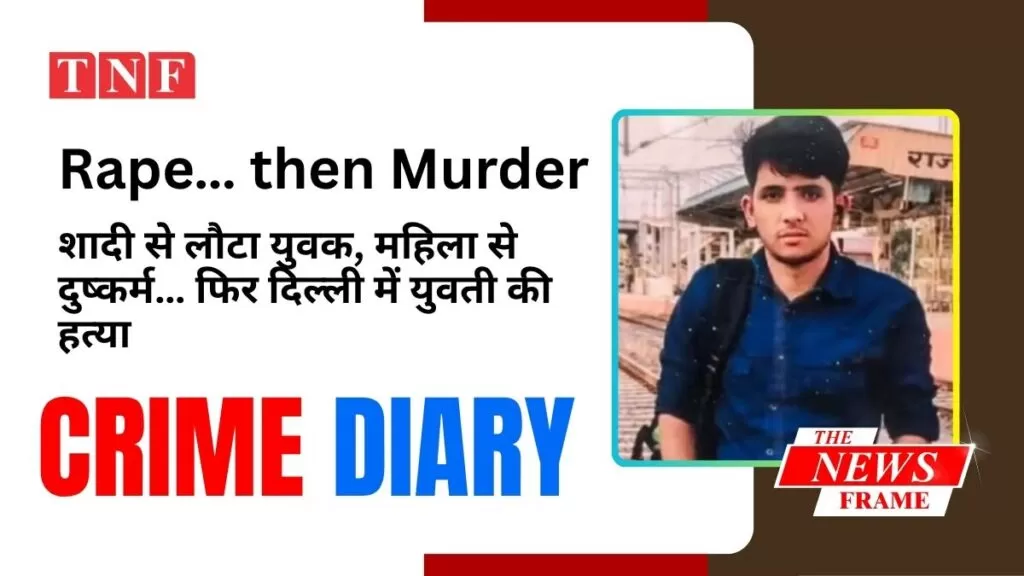 Rape… then Murder: अलवर से दिल्ली तक सनसनीखेज वारदात: शादी से लौटा, दुष्कर्म… फिर दिल्ली में हत्या 5 THE NEWS FRAME
