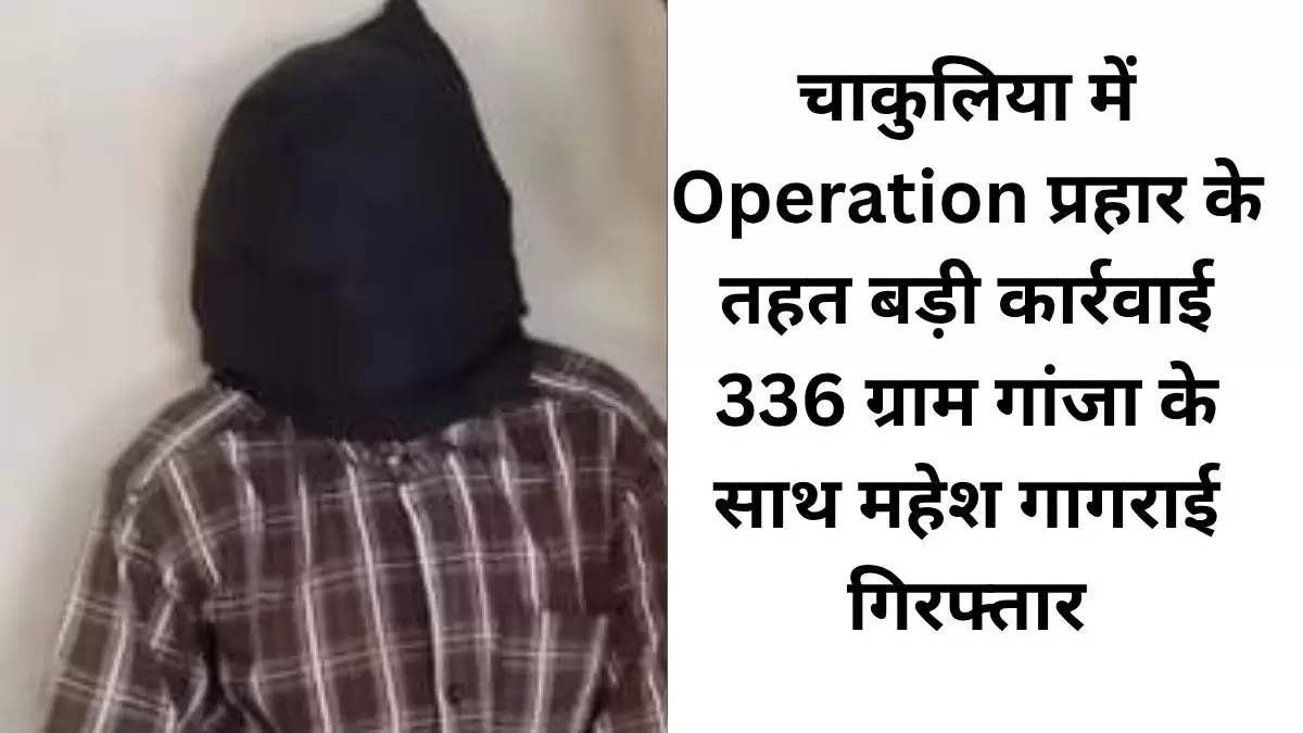 चाकुलिया में Operation प्रहार के तहत बड़ी कार्रवाई 336 ग्राम गांजा के साथ महेश गागराई गिरफ्तार