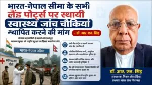 भारत-नेपाल सीमा के सभी लैंड पोर्ट्स पर स्थायी स्वास्थ्य जांच चौकियां स्थापित करने की मांग - डॉ. आर. एन. सिंह 4 THE NEWS FRAME