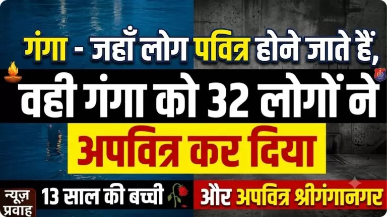 गंगा – जहाँ लोग पवित्र होने जाते हैं वही गंगा को 32 लोगों ने अपवित्र कर दिया, 13 साल की बच्ची और अपवित्र श्रीगंगानगर