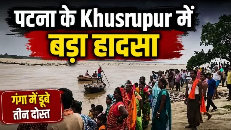 पटना के Khusrupur में बड़ा हादसा उफनती गंगा में स्नान करने गए तीन दोस्त डूबे